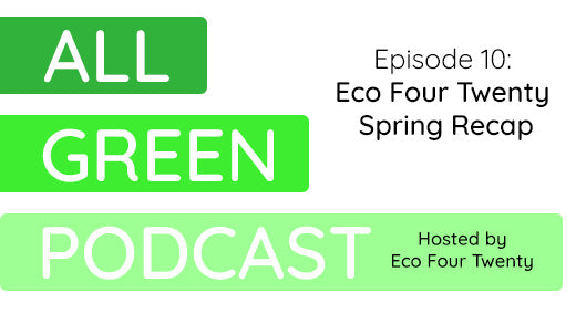 All Green Podcast Ep. 10- Eco Four Twenty Spring Recap