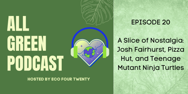 All Green Podcast Ep. 20- A Slice of Nostalgia: Josh Fairhurst, Pizza Hut, and Teenage Mutant Ninja Turtles